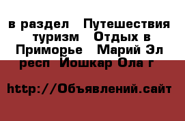  в раздел : Путешествия, туризм » Отдых в Приморье . Марий Эл респ.,Йошкар-Ола г.